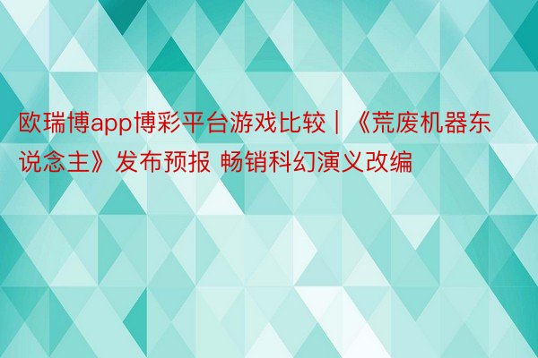 欧瑞博app博彩平台游戏比较 | 《荒废机器东说念主》发布预报 畅销科幻演义改编