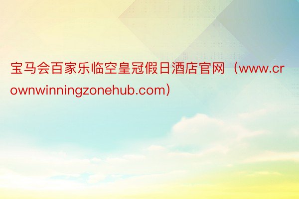 宝马会百家乐临空皇冠假日酒店官网（www.crownwinningzonehub.com）