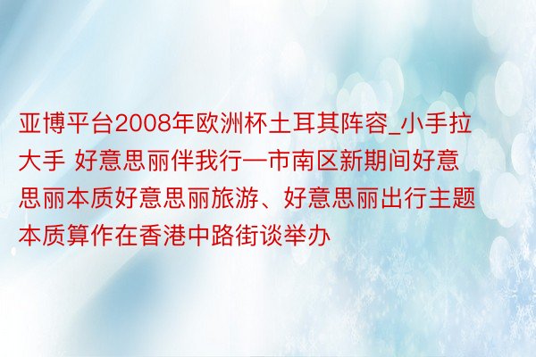 亚博平台2008年欧洲杯土耳其阵容_小手拉大手 好意思丽伴我行—市南区新期间好意思丽本质好意思丽旅游、好意思丽出行主题本质算作在香港中路街谈举办