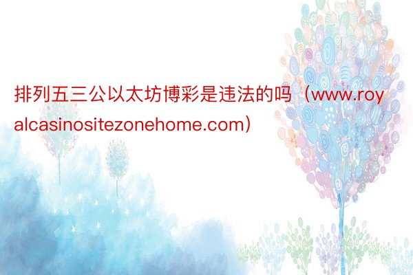 排列五三公以太坊博彩是违法的吗（www.royalcasinositezonehome.com）