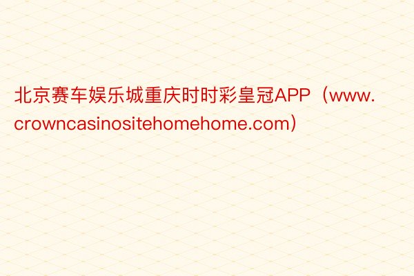 北京赛车娱乐城重庆时时彩皇冠APP（www.crowncasinositehomehome.com）