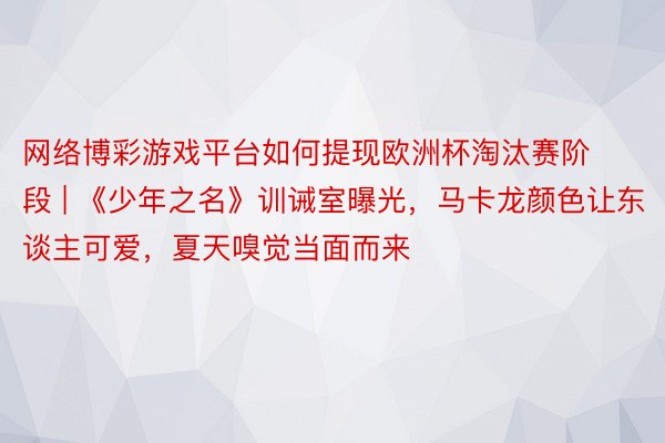 网络博彩游戏平台如何提现欧洲杯淘汰赛阶段 | 《少年之名》训诫室曝光，马卡龙颜色让东谈主可爱，夏天嗅觉当面而来