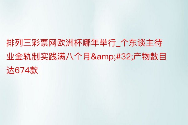 排列三彩票网欧洲杯哪年举行_个东谈主待业金轨制实践满八个月&#32;产物数目达674款