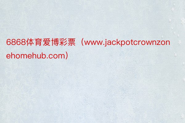 6868体育爱博彩票（www.jackpotcrownzonehomehub.com）