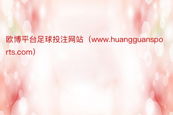 欧博平台足球投注网站（www.huangguansports.com）