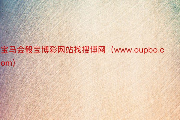 宝马会骰宝博彩网站找搜博网（www.oupbo.com）