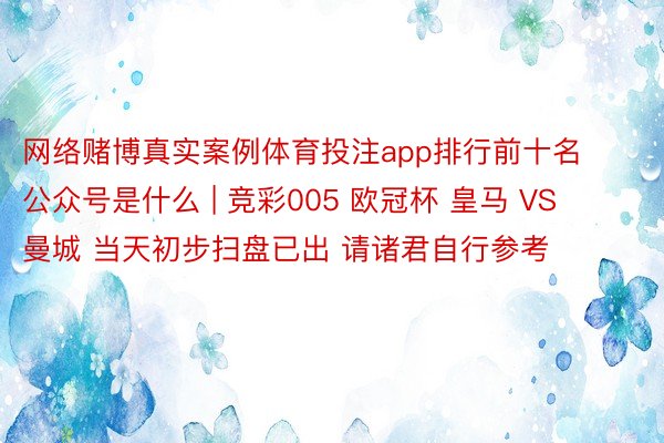 网络赌博真实案例体育投注app排行前十名公众号是什么 | 竞彩005 欧冠杯 皇马 VS 曼城 当天初步扫盘已出 请诸君自行参考