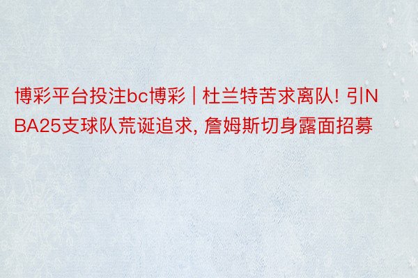 博彩平台投注bc博彩 | 杜兰特苦求离队! 引NBA25支球队荒诞追求, 詹姆斯切身露面招募