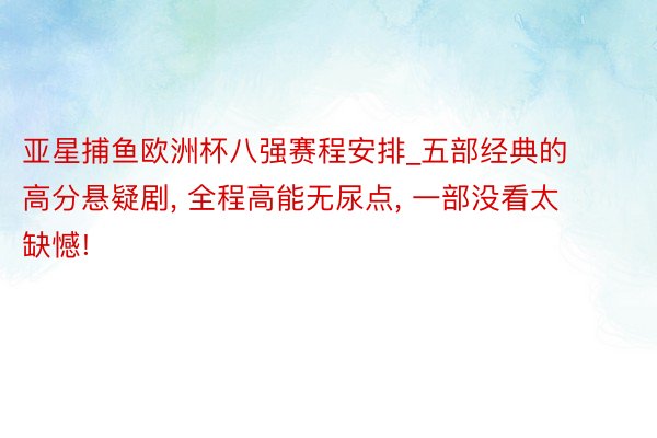 亚星捕鱼欧洲杯八强赛程安排_五部经典的高分悬疑剧, 全程高能无尿点, 一部没看太缺憾!