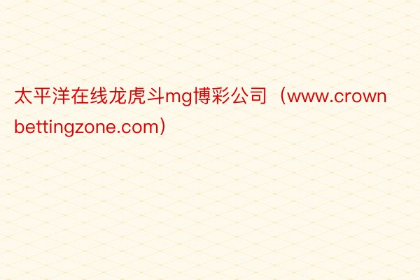 太平洋在线龙虎斗mg博彩公司（www.crownbettingzone.com）