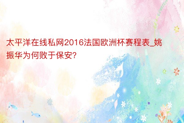 太平洋在线私网2016法国欧洲杯赛程表_姚振华为何败于保安？