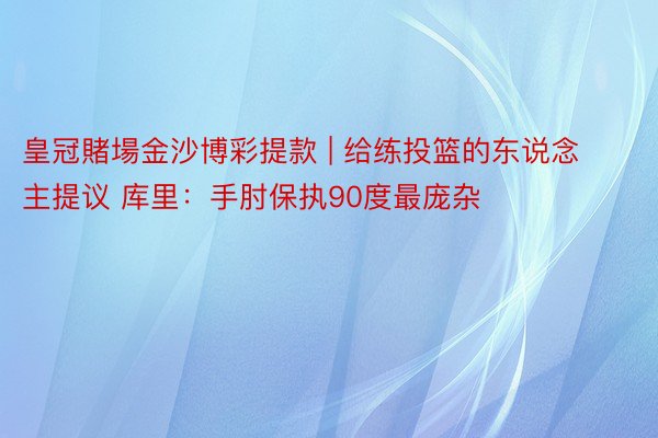 皇冠賭場金沙博彩提款 | 给练投篮的东说念主提议 库里：手肘保执90度最庞杂