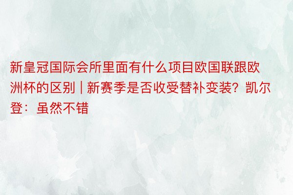 新皇冠国际会所里面有什么项目欧国联跟欧洲杯的区别 | 新赛季是否收受替补变装？凯尔登：虽然不错