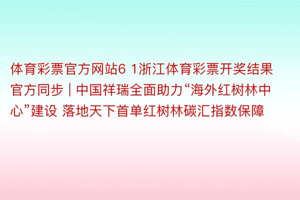 体育彩票官方网站6 1浙江体育彩票开奖结果官方同步 | 中国祥瑞全面助力“海外红树林中心”建设 落地天下首单红树林碳汇指数保障