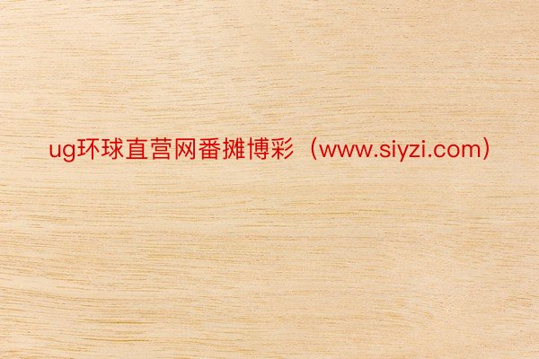 ug环球直营网番摊博彩（www.siyzi.com）