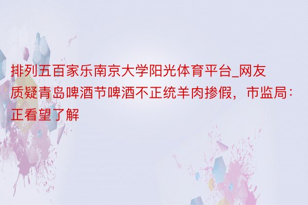 排列五百家乐南京大学阳光体育平台_网友质疑青岛啤酒节啤酒不正统羊肉掺假，市监局：正看望了解