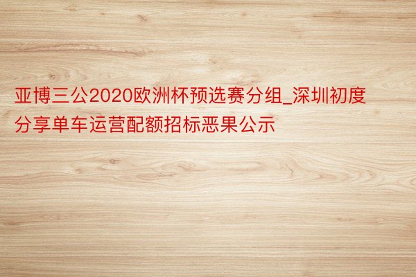 亚博三公2020欧洲杯预选赛分组_深圳初度分享单车运营配额招标恶果公示