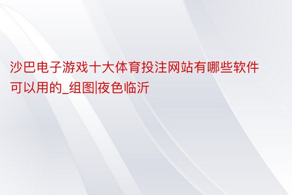 沙巴电子游戏十大体育投注网站有哪些软件可以用的_组图|夜色临沂