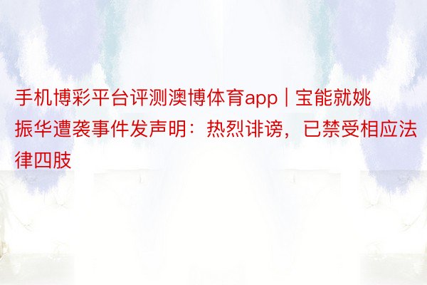 手机博彩平台评测澳博体育app | 宝能就姚振华遭袭事件发声明：热烈诽谤，已禁受相应法律四肢