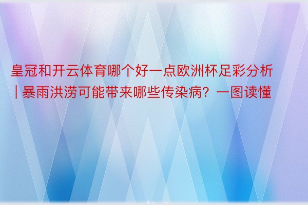 皇冠和开云体育哪个好一点欧洲杯足彩分析 | 暴雨洪涝可能带来哪些传染病？一图读懂