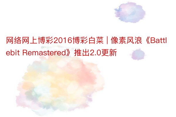 网络网上博彩2016博彩白菜 | 像素风浪《Battlebit Remastered》推出2.0更新