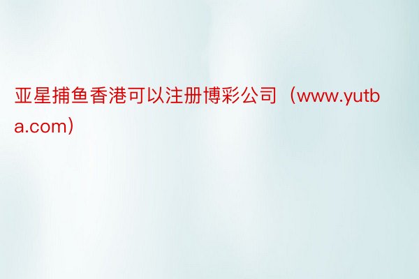 亚星捕鱼香港可以注册博彩公司（www.yutba.com）