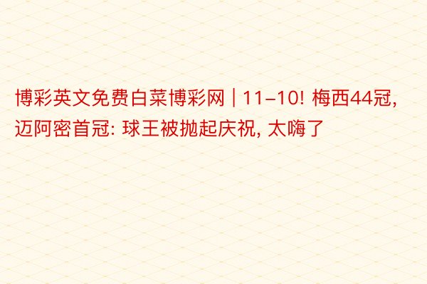 博彩英文免费白菜博彩网 | 11-10! 梅西44冠, 迈阿密首冠: 球王被抛起庆祝, 太嗨了