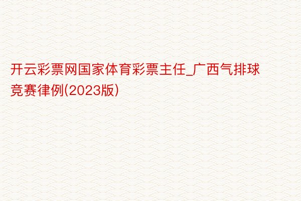 开云彩票网国家体育彩票主任_广西气排球竞赛律例(2023版)