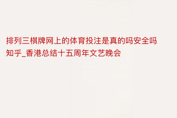 排列三棋牌网上的体育投注是真的吗安全吗知乎_香港总结十五周年文艺晚会