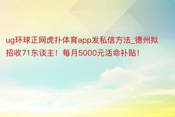 ug环球正网虎扑体育app发私信方法_德州拟招收71东谈主！每月5000元活命补贴！