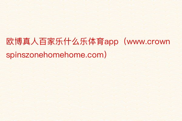 欧博真人百家乐什么乐体育app（www.crownspinszonehomehome.com）