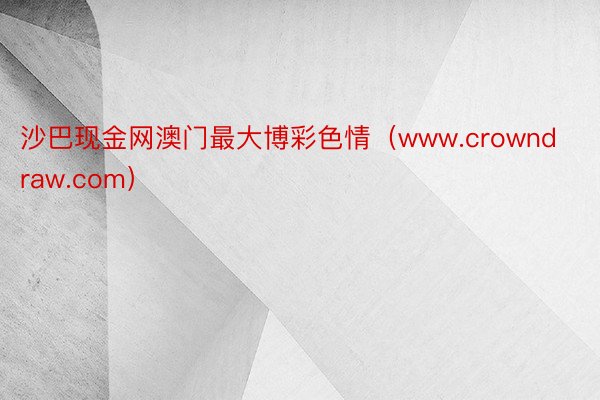 沙巴现金网澳门最大博彩色情（www.crowndraw.com）