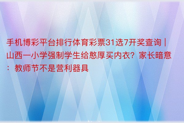 手机博彩平台排行体育彩票31选7开奖查询 | 山西一小学强制学生给憨厚买内衣？家长暗意：教师节不是营利器具