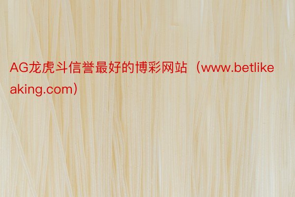 AG龙虎斗信誉最好的博彩网站（www.betlikeaking.com）