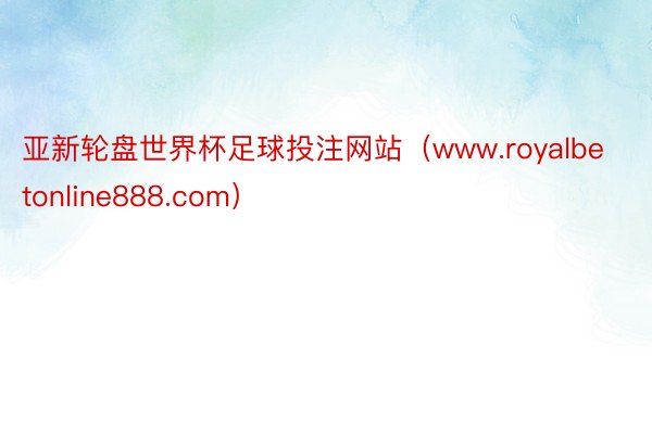 亚新轮盘世界杯足球投注网站（www.royalbetonline888.com）