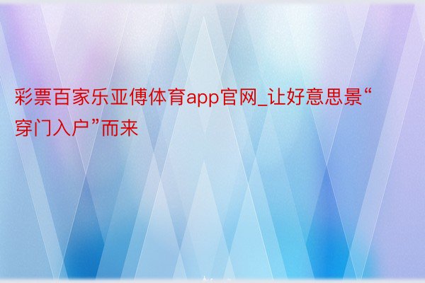 彩票百家乐亚傅体育app官网_让好意思景“穿门入户”而来