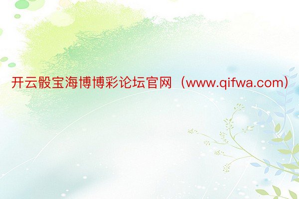 开云骰宝海博博彩论坛官网（www.qifwa.com）