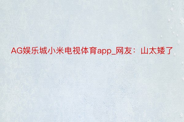 AG娱乐城小米电视体育app_网友：山太矮了