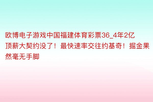 欧博电子游戏中国福建体育彩票36_4年2亿顶薪大契约没了！最快速率交往约基奇！掘金果然毫无手脚