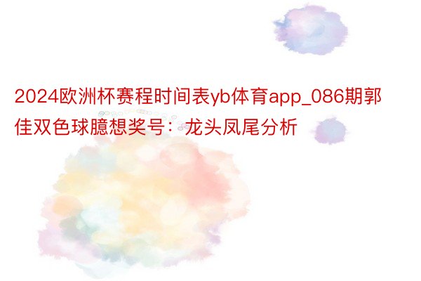 2024欧洲杯赛程时间表yb体育app_086期郭佳双色球臆想奖号：龙头凤尾分析