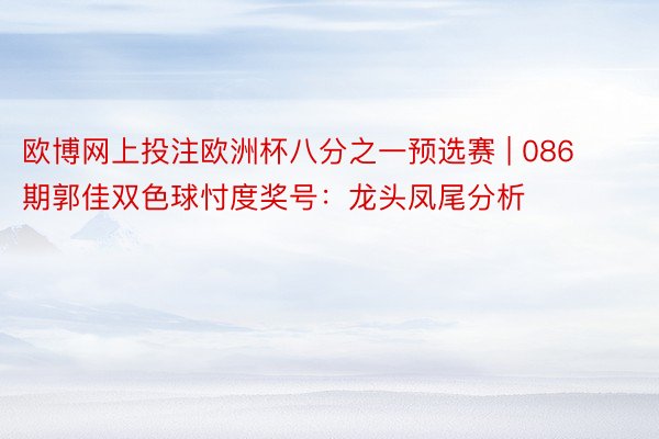 欧博网上投注欧洲杯八分之一预选赛 | 086期郭佳双色球忖度奖号：龙头凤尾分析