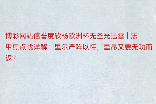 博彩网站信誉度欣杨欧洲杯无圣光迅雷 | 法甲焦点战详解：里尔严阵以待，里昂又要无功而返？