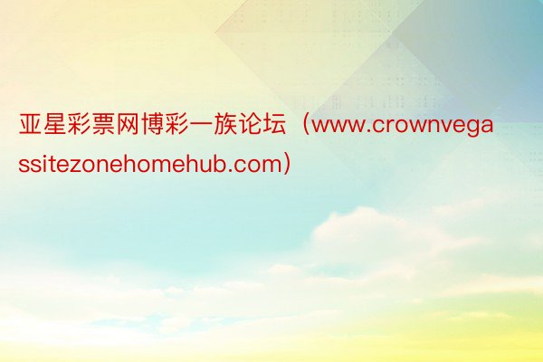 亚星彩票网博彩一族论坛（www.crownvegassitezonehomehub.com）