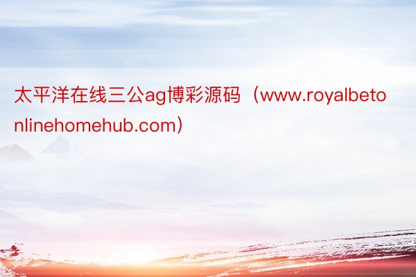 太平洋在线三公ag博彩源码（www.royalbetonlinehomehub.com）