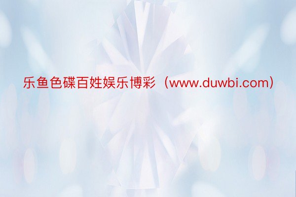 乐鱼色碟百姓娱乐博彩（www.duwbi.com）