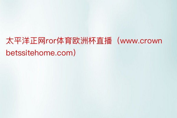 太平洋正网ror体育欧洲杯直播（www.crownbetssitehome.com）