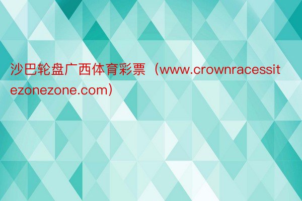 沙巴轮盘广西体育彩票（www.crownracessitezonezone.com）