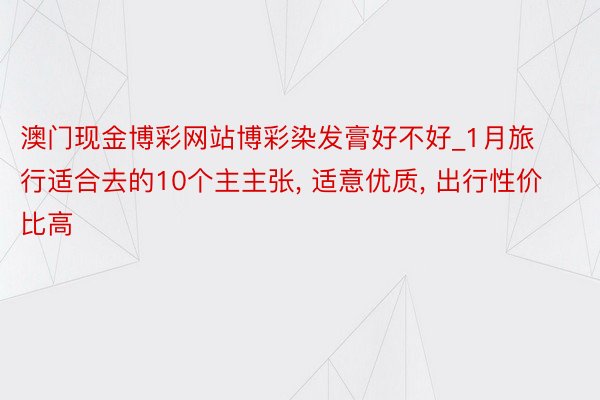 澳门现金博彩网站博彩染发膏好不好_1月旅行适合去的10个主主张, 适意优质, 出行性价比高