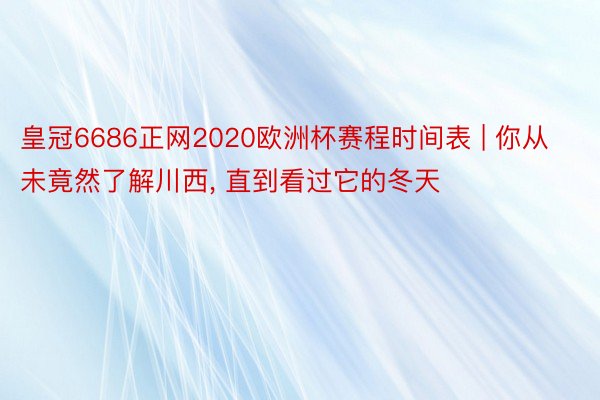 皇冠6686正网2020欧洲杯赛程时间表 | 你从未竟然了解川西, 直到看过它的冬天