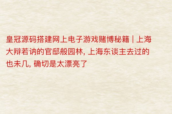 皇冠源码搭建网上电子游戏赌博秘籍 | 上海大辩若讷的官邸般园林, 上海东谈主去过的也未几, 确切是太漂亮了